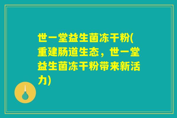 世一堂益生菌冻干粉(重建肠道生态，世一堂益生菌冻干粉带来新活力)