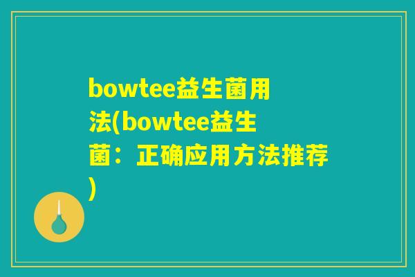 bowtee益生菌用法(bowtee益生菌：正确应用方法推荐)