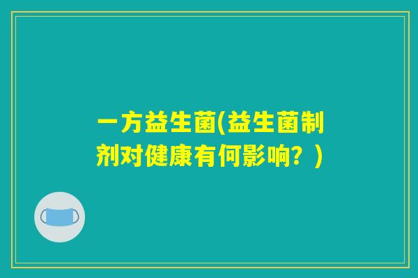 一方益生菌(益生菌制剂对健康有何影响？)