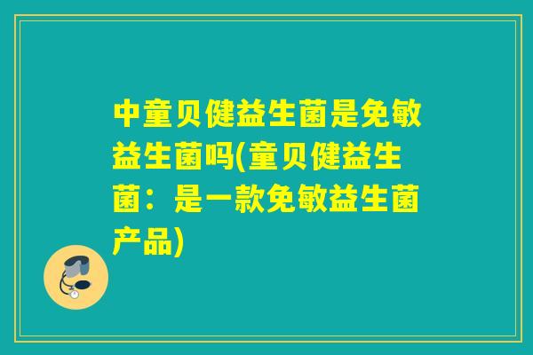 中童贝健益生菌是免敏益生菌吗(童贝健益生菌：是一款免敏益生菌产品)