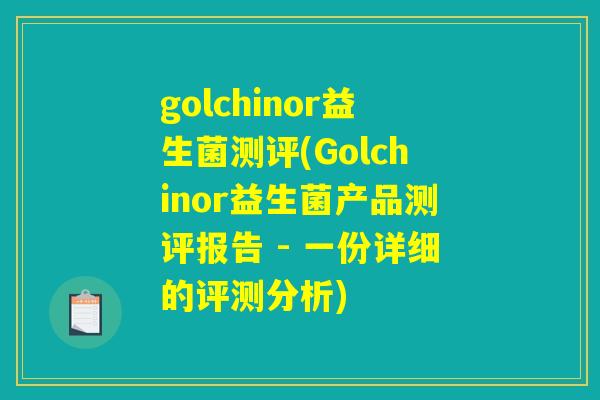 golchinor益生菌测评(Golchinor益生菌产品测评报告 - 一份详细的评测分析)