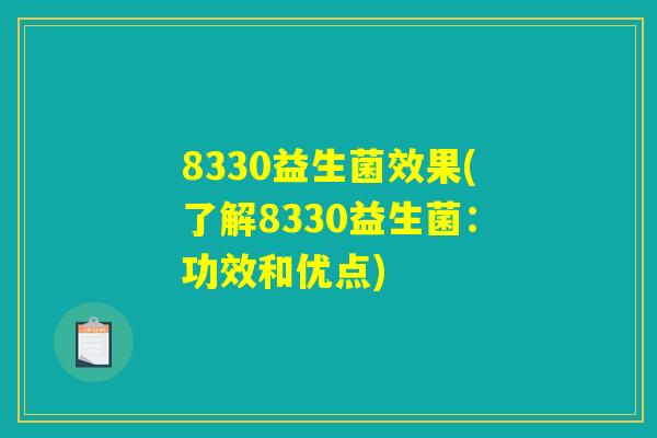 8330益生菌效果(了解8330益生菌:功效和优点) 8330益生菌效果(了解8330益生菌:功效和优点)
