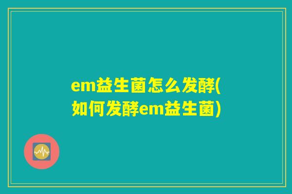 em益生菌怎么发酵(如何发酵em益生菌)