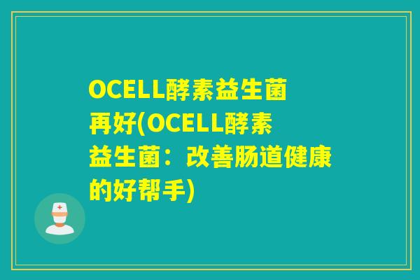 OCELL酵素益生菌再好(OCELL酵素益生菌：改善肠道健康的好帮手)