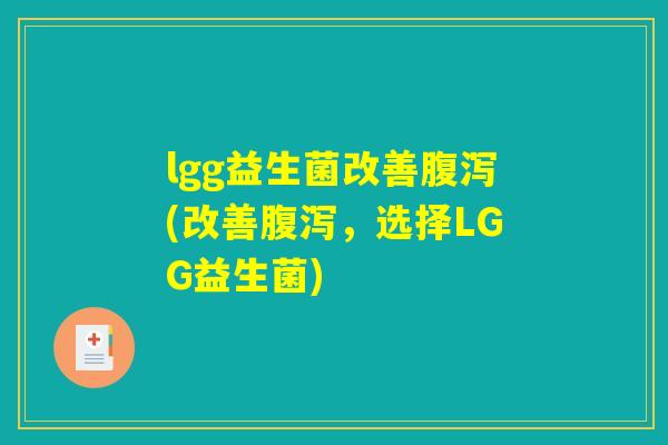 lgg益生菌改善腹泻(改善腹泻，选择LGG益生菌)