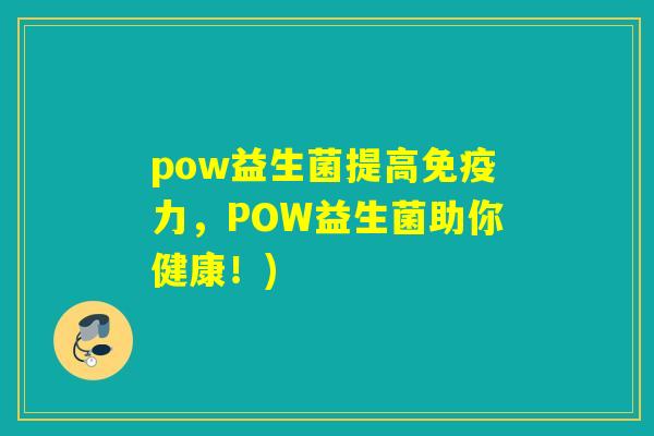 pow益生菌提高免疫力，POW益生菌助你健康！)