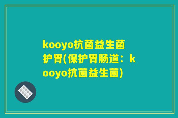kooyo抗菌益生菌护胃(保护胃肠道：kooyo抗菌益生菌)