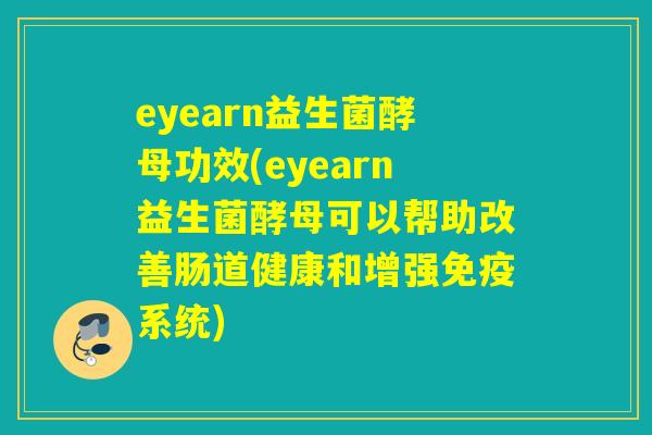 eyearn益生菌酵母功效(eyearn益生菌酵母可以帮助改善肠道健康和增强免疫系统)