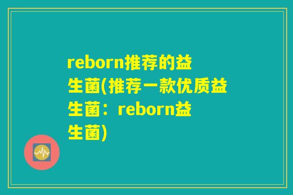 reborn推荐的益生菌(推荐一款优质益生菌：reborn益生菌)