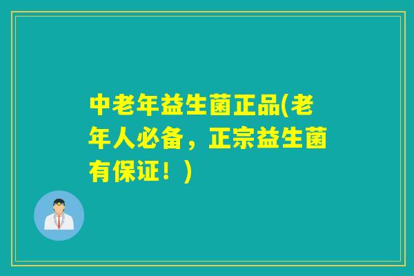 中老年益生菌正品(老年人必备，正宗益生菌有保证！)