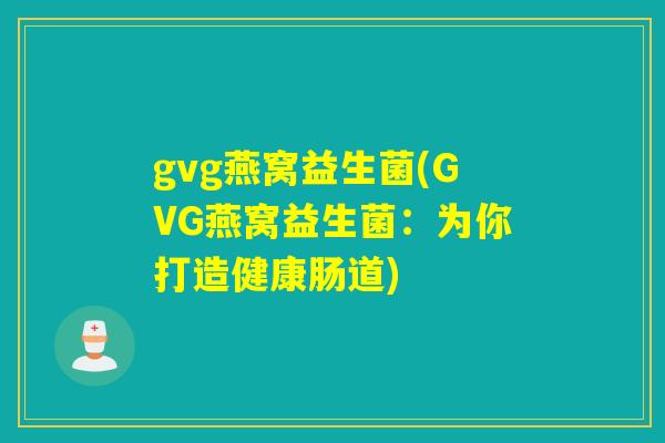 gvg燕窝益生菌(GVG燕窝益生菌：为你打造健康肠道)