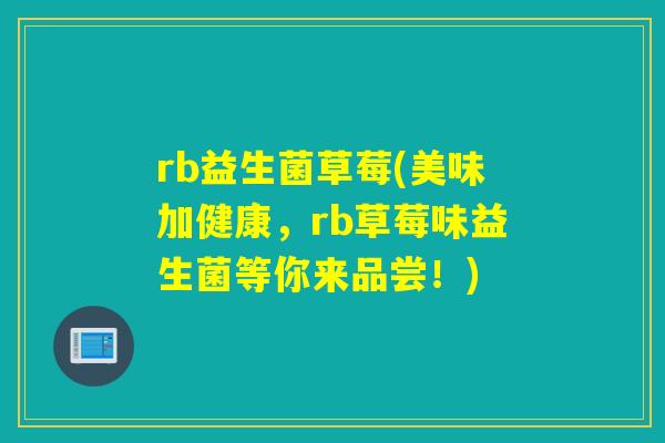 rb益生菌草莓(美味加健康，rb草莓味益生菌等你来品尝！)