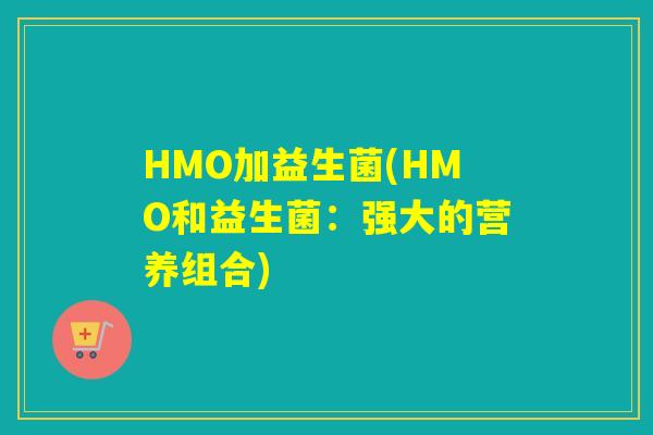 HMO加益生菌(HMO和益生菌：强大的营养组合)