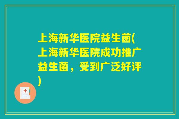 上海新华医院益生菌(上海新华医院成功推广益生菌，受到广泛好评)