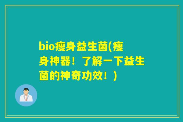 bio瘦身益生菌(瘦身神器！了解一下益生菌的神奇功效！)