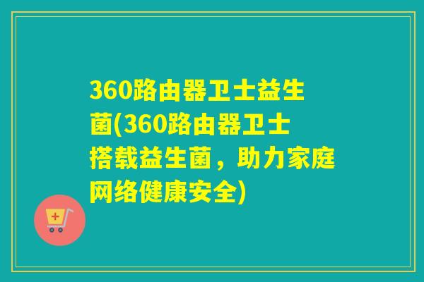 360路由器卫士益生菌(360路由器卫士搭载益生菌,助力家庭网络健康安全) 360路由器卫士益生菌(360路由器卫士搭载益生菌,助力家庭网络健康安全)