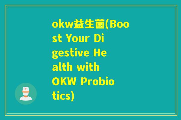 okw益生菌(Boost Your Digestive Health with OKW Probiotics)