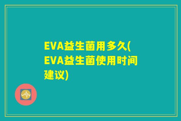 EVA益生菌用多久(EVA益生菌使用时间建议) EVA益生菌用多久(EVA益生菌使用时间建议)