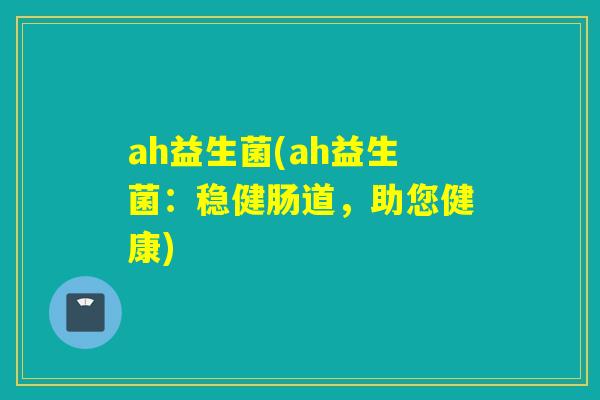ah益生菌(ah益生菌：稳健肠道，助您健康)
