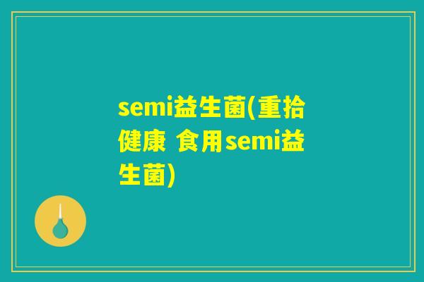 semi益生菌(重拾健康 食用semi益生菌) semi益生菌(重拾健康 食用semi益生菌)