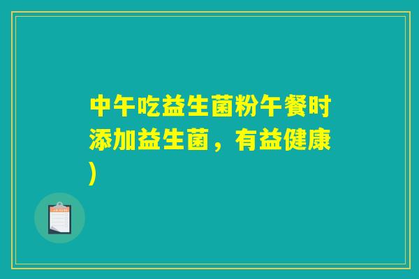 中午吃益生菌粉午餐时添加益生菌，有益健康)