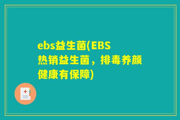 ebs益生菌(EBS热销益生菌，排毒养颜健康有保障)