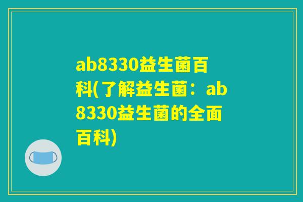 ab8330益生菌百科(了解益生菌:ab8330益生菌的全面百科) ab8330益生菌百科(了解益生菌:ab8330益生菌的全面百科)