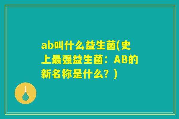 ab叫什么益生菌(史上强益生菌:AB的新名称是什么?) ab叫什么益生菌(史上强益生菌:AB的新名称是什么?)