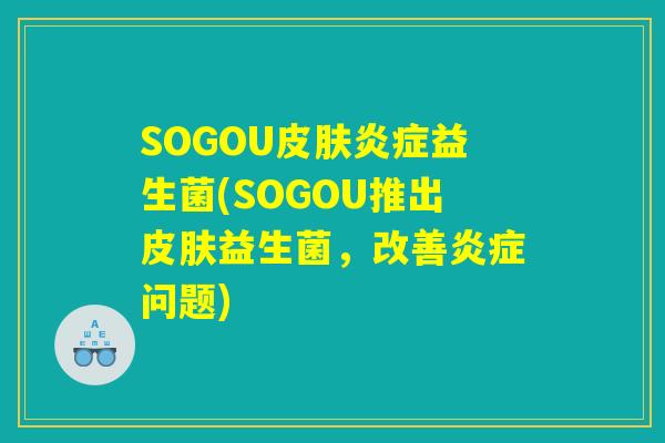 SOGOU益生菌(SOGOU推出益生菌,改善问题) SOGOU益生菌(SOGOU推出益生菌,改善问题)