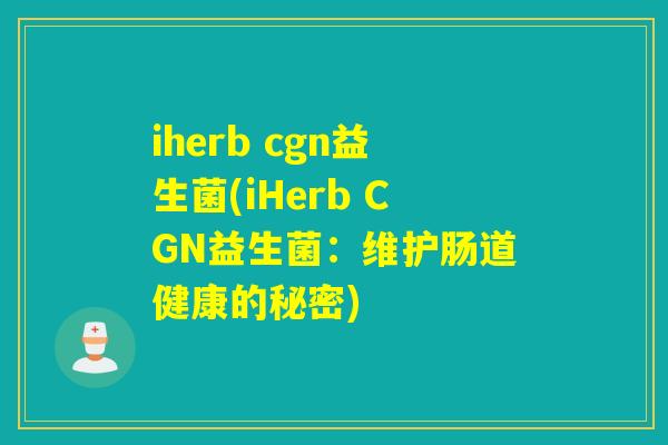 iherb cgn益生菌(iHerb CGN益生菌：维护肠道健康的秘密)