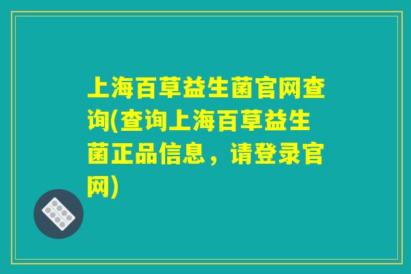 上海百草益生菌官网查询(查询上海百草益生菌正品信息，请登录官网)