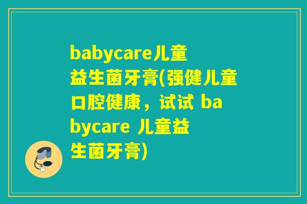 babycare儿童益生菌牙膏(强健儿童口腔健康,试试 babycare 儿童益生菌牙膏) babycare儿童益生菌牙膏(强健儿童口腔健康,试试 babycare 儿童益生菌牙膏)