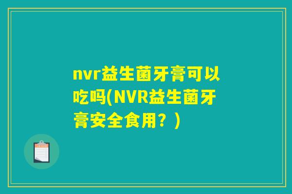 nvr益生菌牙膏可以吃吗(NVR益生菌牙膏安全食用？)