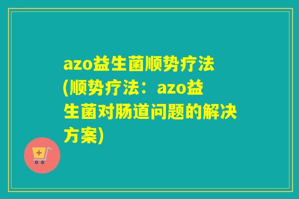 azo益生菌顺势疗法(顺势疗法:azo益生菌对肠道问题的解决方案) azo益生菌顺势疗法(顺势疗法:azo益生菌对肠道问题的解决方案)