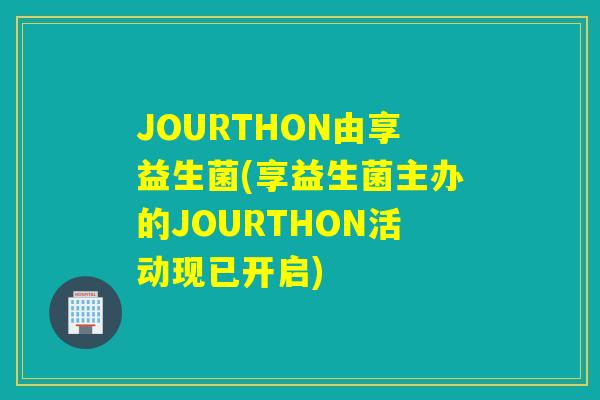 JOURTHON由享益生菌(享益生菌主办的JOURTHON活动现已开启) JOURTHON由享益生菌(享益生菌主办的JOURTHON活动现已开启)