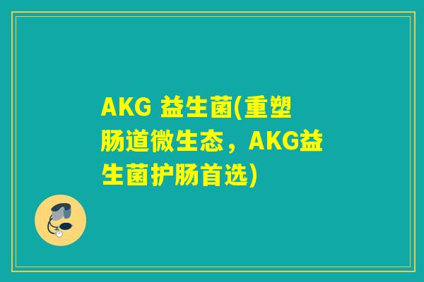 AKG 益生菌(重塑肠道微生态，AKG益生菌护肠首选)