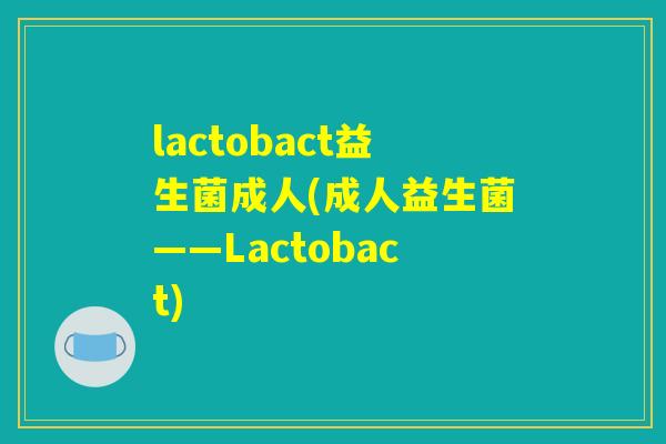 lactobact益生菌成人(成人益生菌——Lactobact) lactobact益生菌成人(成人益生菌——Lactobact)