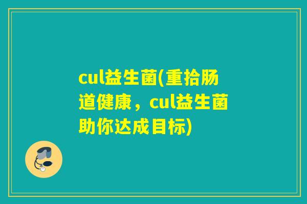 cul益生菌(重拾肠道健康，cul益生菌助你达成目标)