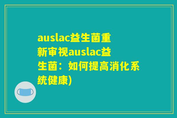 auslac益生菌重新审视auslac益生菌：如何提高消化系统健康)