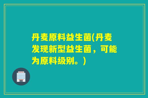 丹麦原料益生菌(丹麦发现新型益生菌，可能为原料级别。)