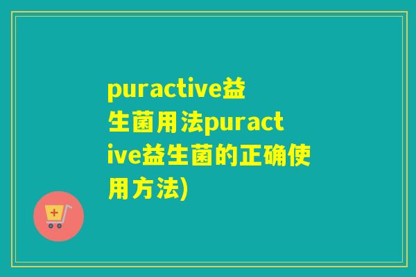 puractive益生菌用法puractive益生菌的正确使用方法)