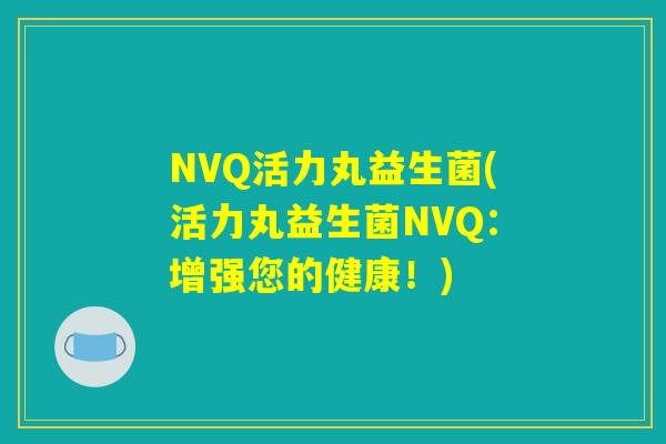 NVQ活力丸益生菌(活力丸益生菌NVQ:增强您的健康!) NVQ活力丸益生菌(活力丸益生菌NVQ:增强您的健康!)