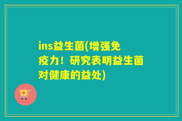 ins益生菌(增强免疫力！研究表明益生菌对健康的益处)