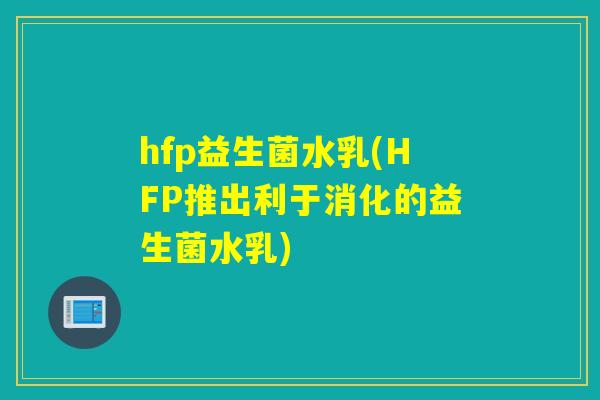 hfp益生菌水乳(HFP推出利于消化的益生菌水乳)