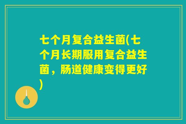 七个月复合益生菌(七个月长期服用复合益生菌，肠道健康变得更好)