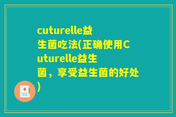 cuturelle益生菌吃法(正确使用Cuturelle益生菌，享受益生菌的好处)