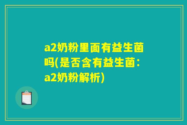 a2奶粉里面有益生菌吗(是否含有益生菌：a2奶粉解析)