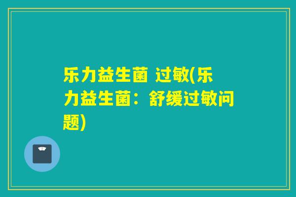 乐力益生菌 过敏(乐力益生菌：舒缓过敏问题)