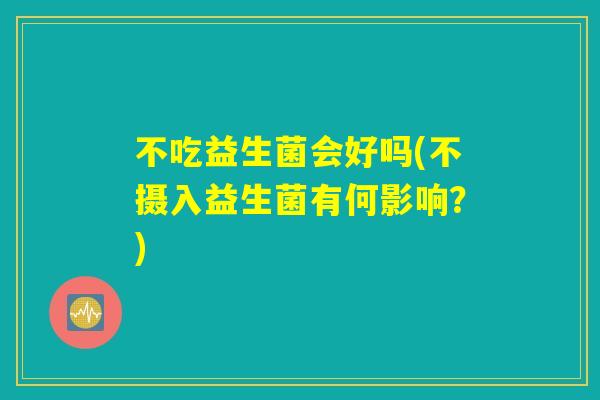 不吃益生菌会好吗(不摄入益生菌有何影响？)
