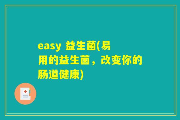 easy 益生菌(易用的益生菌，改变你的肠道健康)